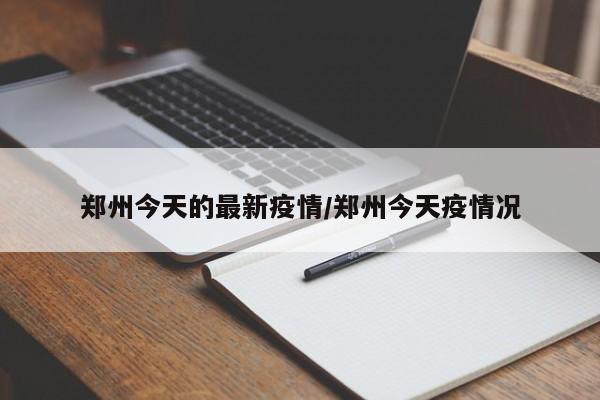 郑州今天的最新疫情/郑州今天疫情况