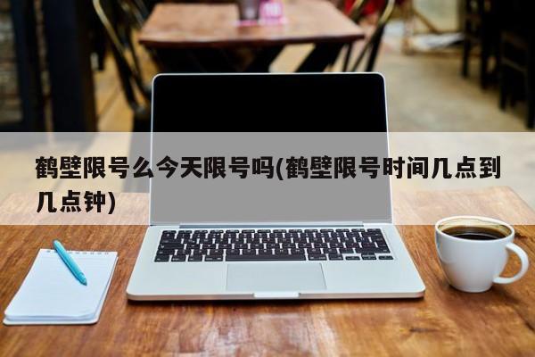 鹤壁限号么今天限号吗(鹤壁限号时间几点到几点钟)