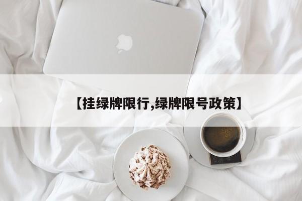 【挂绿牌限行,绿牌限号政策】