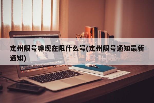 定州限号嘛现在限什么号(定州限号通知最新通知)