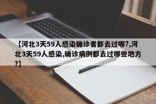 【河北3天59人感染确诊者都去过哪?,河北3天59人感染,确诊病例都去过哪些地方?】