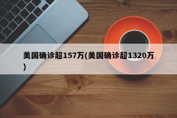 美国确诊超157万(美国确诊超1320万)