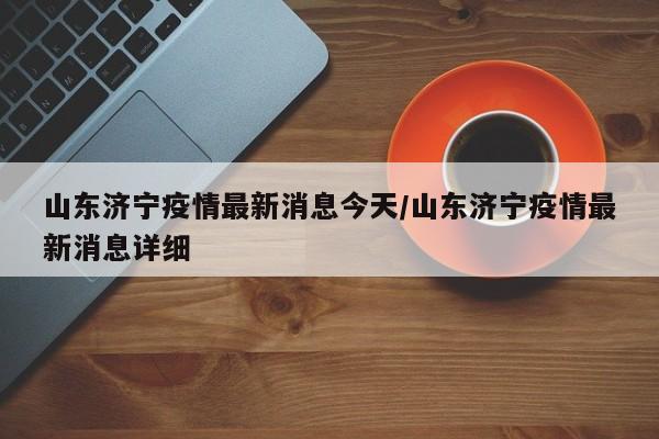 山东济宁疫情最新消息今天/山东济宁疫情最新消息详细