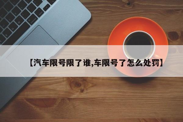 【汽车限号限了谁,车限号了怎么处罚】