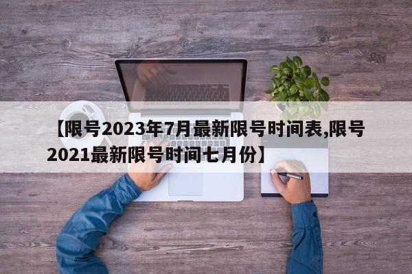 【限号2023年7月最新限号时间表,限号2021最新限号时间七月份】