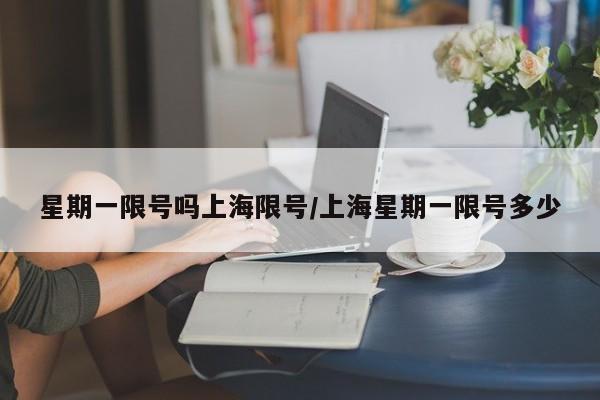 星期一限号吗上海限号/上海星期一限号多少