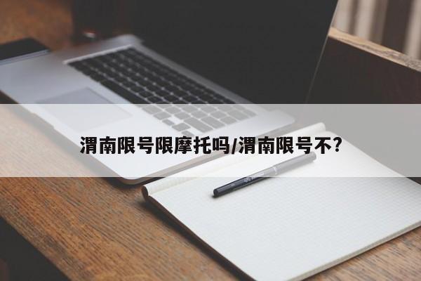 渭南限号限摩托吗/渭南限号不?