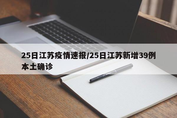 25日江苏疫情速报/25日江苏新增39例本土确诊