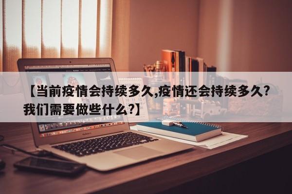 【当前疫情会持续多久,疫情还会持续多久?我们需要做些什么?】