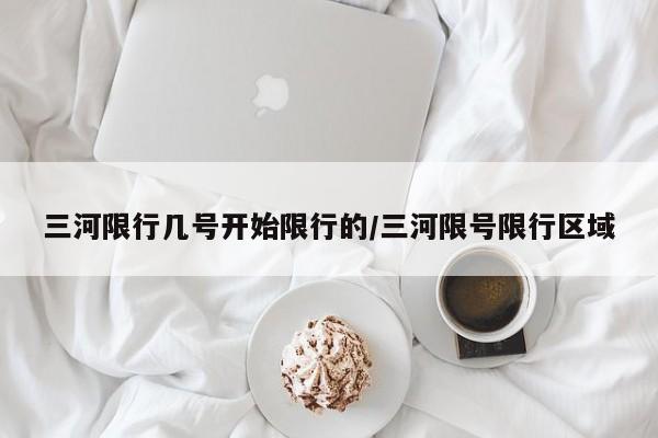 三河限行几号开始限行的/三河限号限行区域