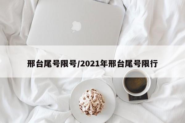 邢台尾号限号/2021年邢台尾号限行