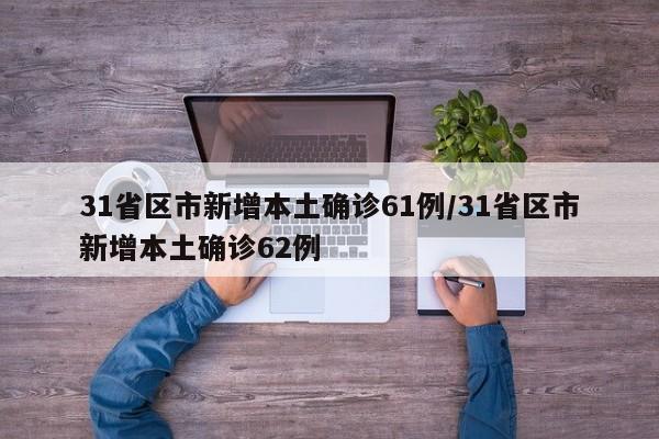 31省区市新增本土确诊61例/31省区市新增本土确诊62例