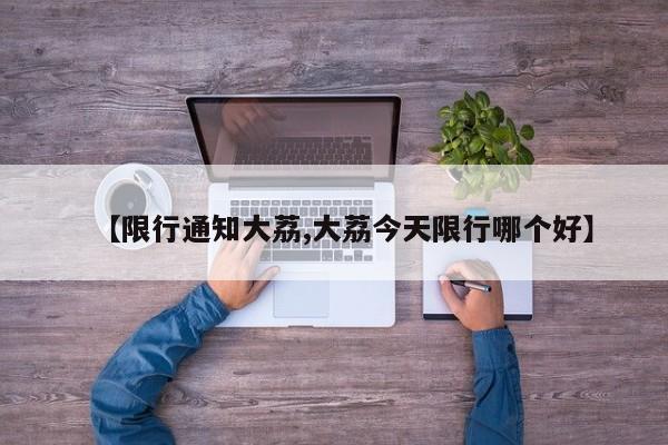 【限行通知大荔,大荔今天限行哪个好】