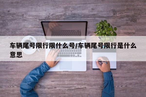 车辆尾号限行限什么号/车辆尾号限行是什么意思