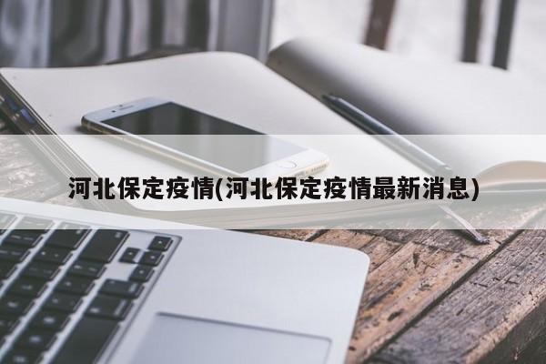 河北保定疫情(河北保定疫情最新消息)