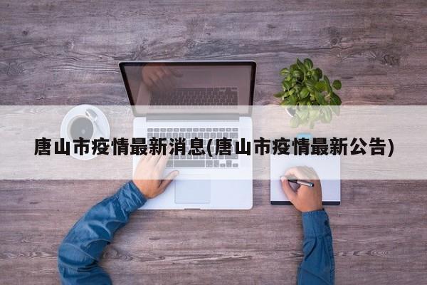 唐山市疫情最新消息(唐山市疫情最新公告)
