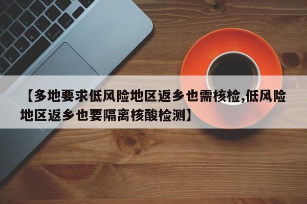 【多地要求低风险地区返乡也需核检,低风险地区返乡也要隔离核酸检测】