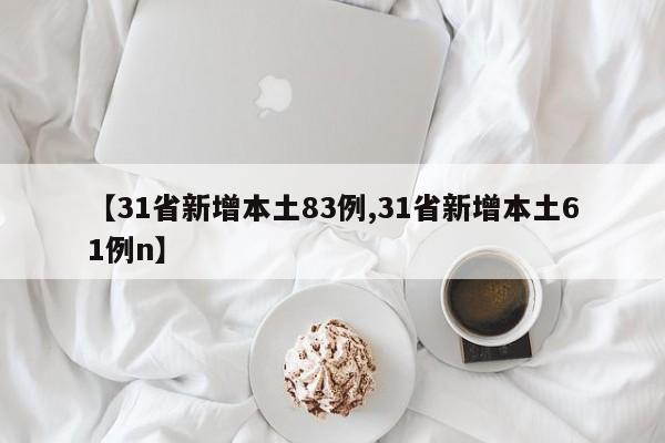 【31省新增本土83例,31省新增本土61例n】