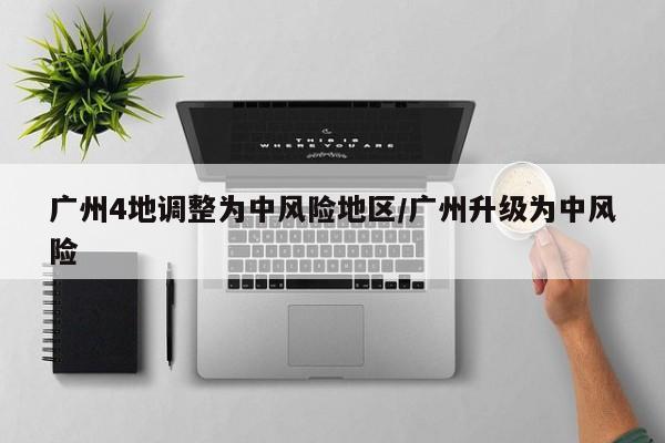 广州4地调整为中风险地区/广州升级为中风险