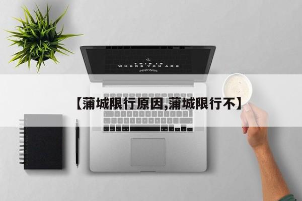 【蒲城限行原因,蒲城限行不】
