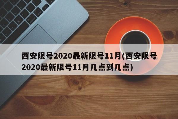 西安限号2020最新限号11月(西安限号2020最新限号11月几点到几点)