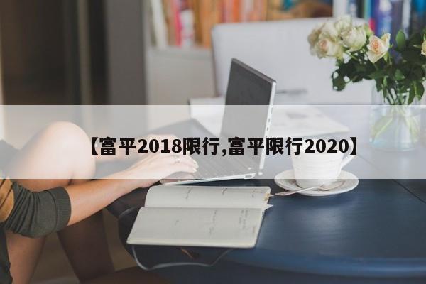 【富平2018限行,富平限行2020】