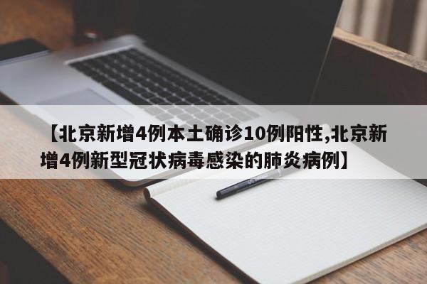 【北京新增4例本土确诊10例阳性,北京新增4例新型冠状病毒感染的肺炎病例】