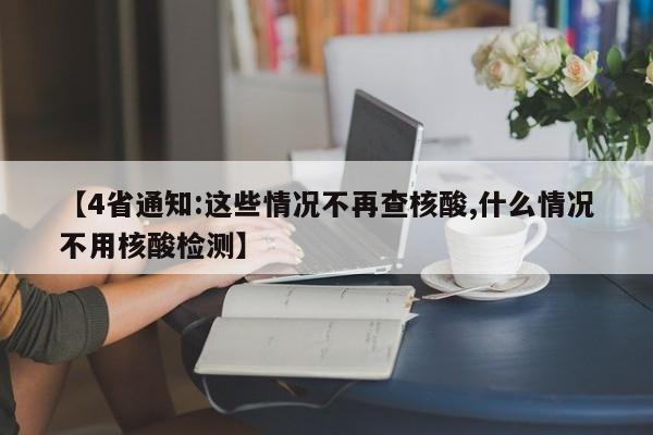 【4省通知:这些情况不再查核酸,什么情况不用核酸检测】