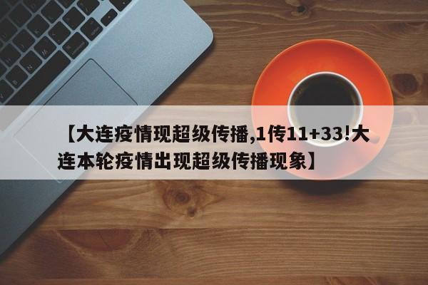 【大连疫情现超级传播,1传11+33!大连本轮疫情出现超级传播现象】