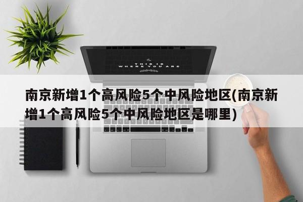 南京新增1个高风险5个中风险地区(南京新增1个高风险5个中风险地区是哪里)