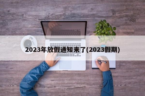 2023年放假通知来了(2023假期)