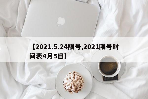 【2021.5.24限号,2021限号时间表4月5日】