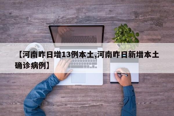 【河南昨日增13例本土,河南昨日新增本土确诊病例】
