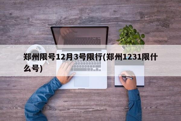 郑州限号12月3号限行(郑州1231限什么号)