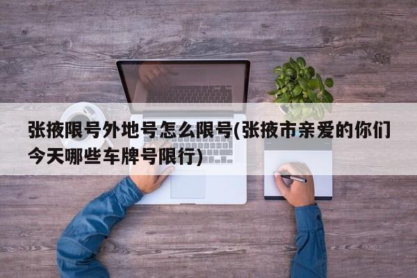 张掖限号外地号怎么限号(张掖市亲爱的你们今天哪些车牌号限行)