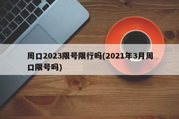 周口2023限号限行吗(2021年3月周口限号吗)