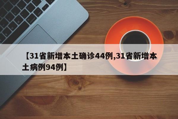 【31省新增本土确诊44例,31省新增本土病例94例】