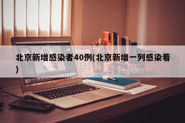 北京新增感染者40例(北京新增一列感染着)