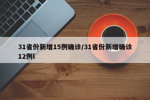 31省份新增15例确诊/31省份新增确诊12例l