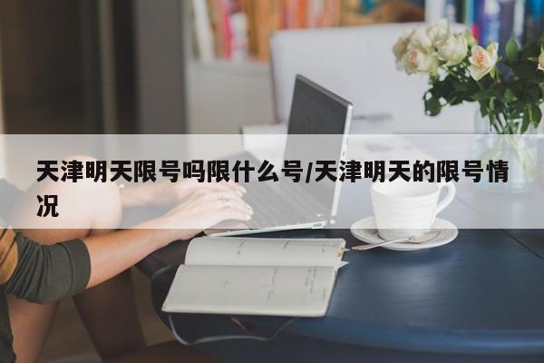 天津明天限号吗限什么号/天津明天的限号情况