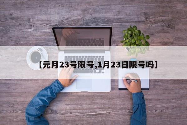 【元月23号限号,1月23日限号吗】