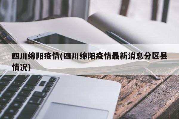 四川绵阳疫情(四川绵阳疫情最新消息分区县情况)