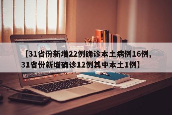 【31省份新增22例确诊本土病例16例,31省份新增确诊12例其中本土1例】