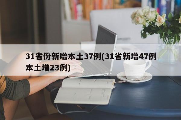 31省份新增本土37例(31省新增47例本土增23例)