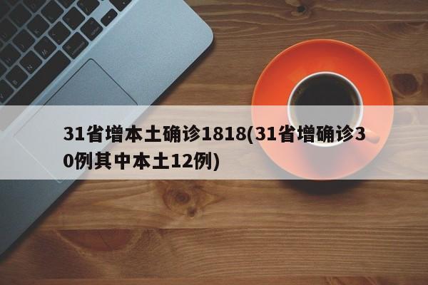 31省增本土确诊1818(31省增确诊30例其中本土12例)
