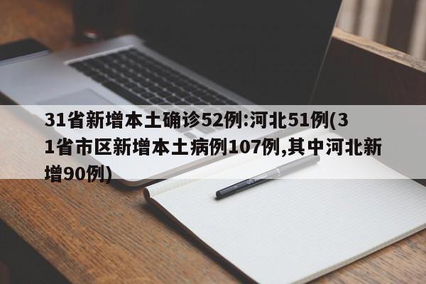 31省新增本土确诊52例:河北51例(31省市区新增本土病例107例,其中河北新增90例)