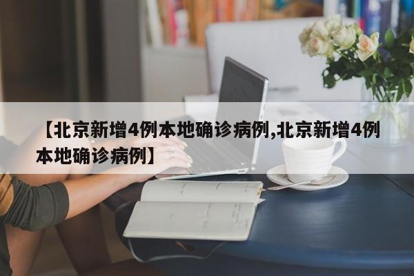 【北京新增4例本地确诊病例,北京新增4例本地确诊病例】