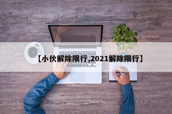 【小伙解除限行,2021解除限行】