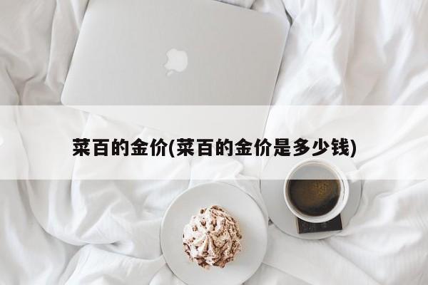 菜百的金价(菜百的金价是多少钱)