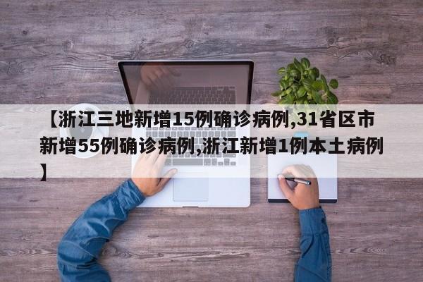 【浙江三地新增15例确诊病例,31省区市新增55例确诊病例,浙江新增1例本土病例】